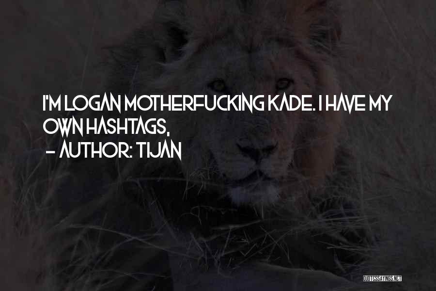 Tijan Quotes: I'm Logan Motherfucking Kade. I Have My Own Hashtags,