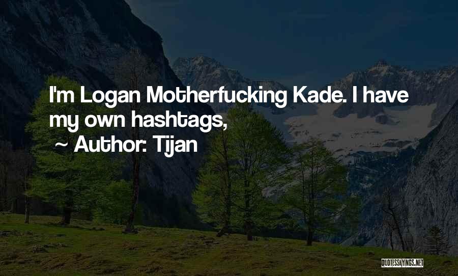 Tijan Quotes: I'm Logan Motherfucking Kade. I Have My Own Hashtags,