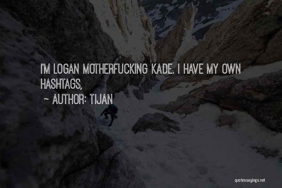 Tijan Quotes: I'm Logan Motherfucking Kade. I Have My Own Hashtags,