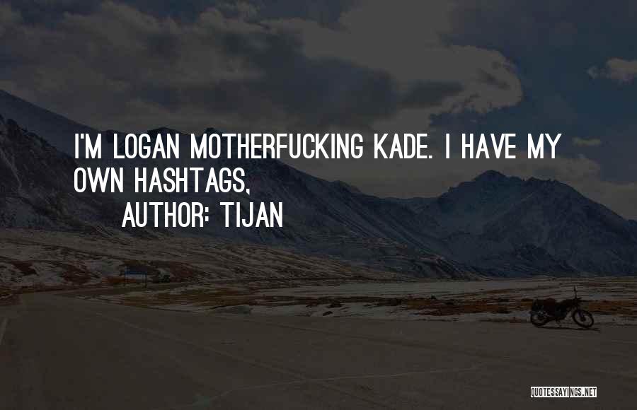 Tijan Quotes: I'm Logan Motherfucking Kade. I Have My Own Hashtags,