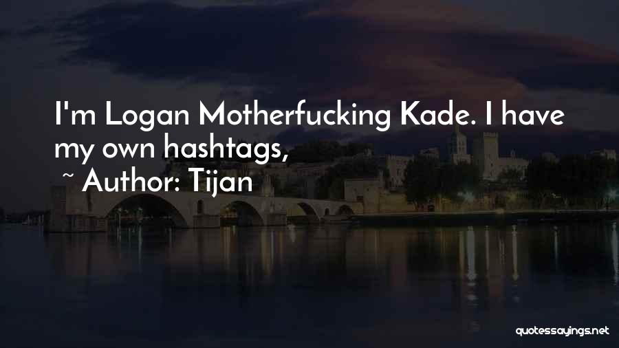 Tijan Quotes: I'm Logan Motherfucking Kade. I Have My Own Hashtags,