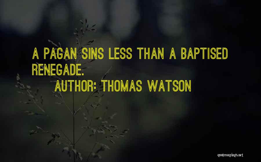 Thomas Watson Quotes: A Pagan Sins Less Than A Baptised Renegade.