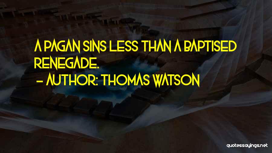 Thomas Watson Quotes: A Pagan Sins Less Than A Baptised Renegade.