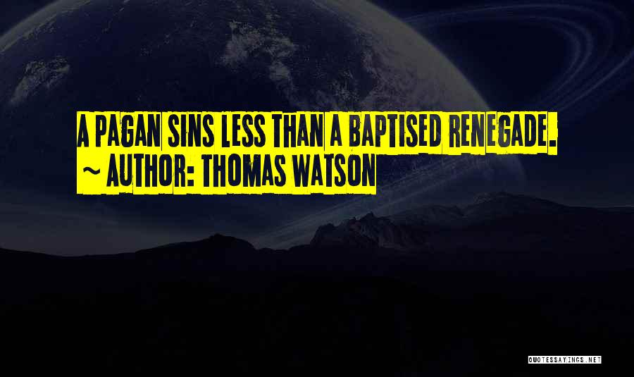 Thomas Watson Quotes: A Pagan Sins Less Than A Baptised Renegade.