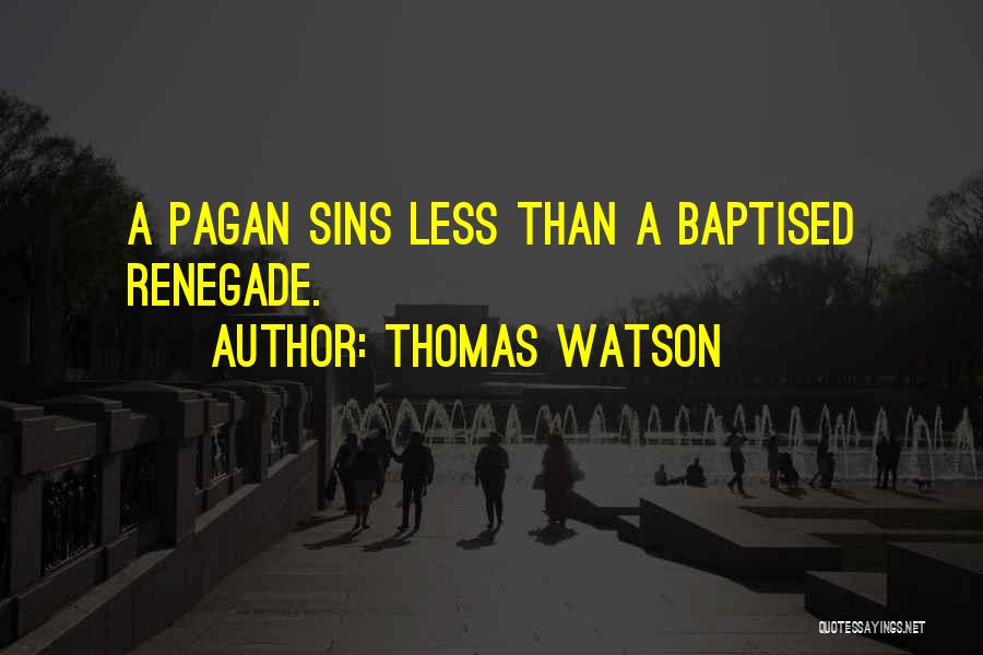 Thomas Watson Quotes: A Pagan Sins Less Than A Baptised Renegade.