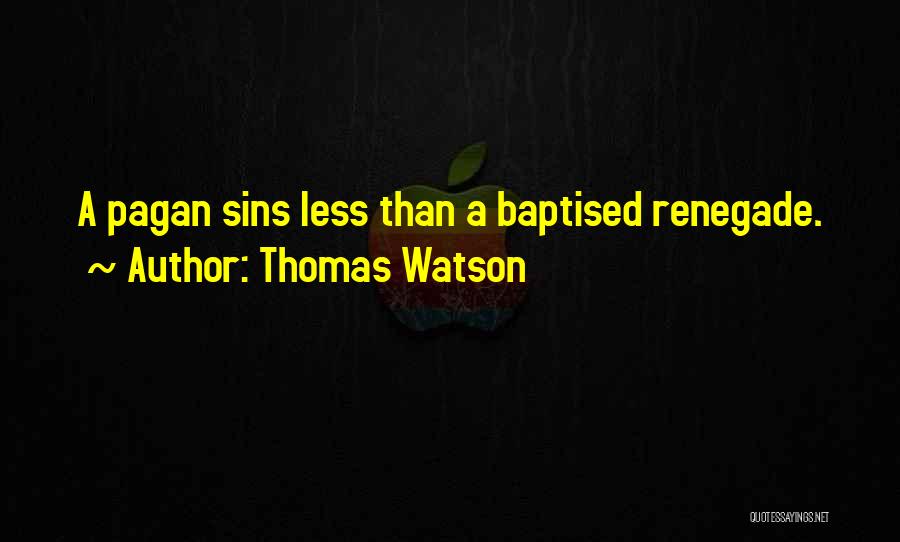 Thomas Watson Quotes: A Pagan Sins Less Than A Baptised Renegade.