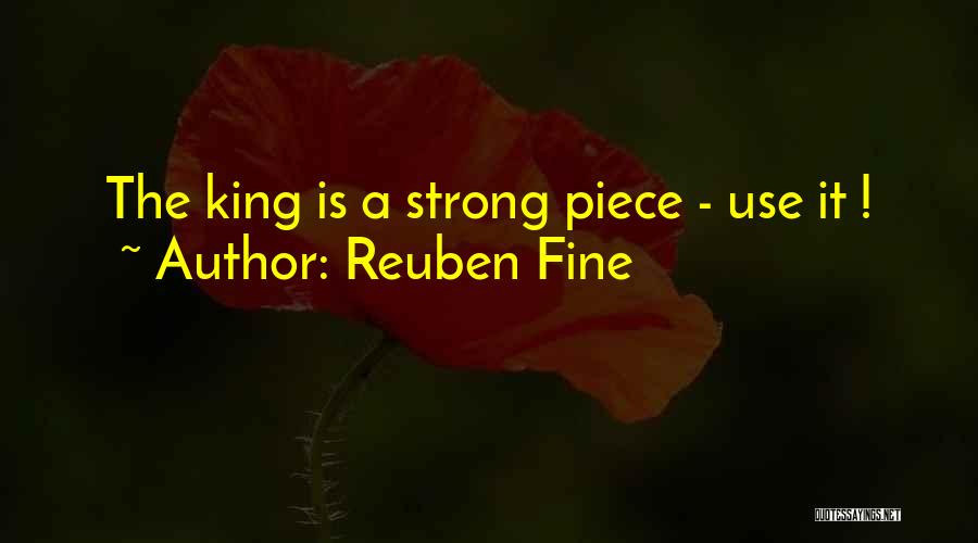 Reuben Fine Quotes: The King Is A Strong Piece - Use It !