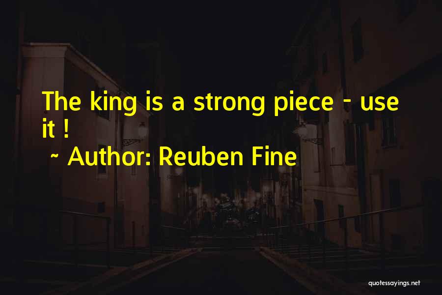 Reuben Fine Quotes: The King Is A Strong Piece - Use It !