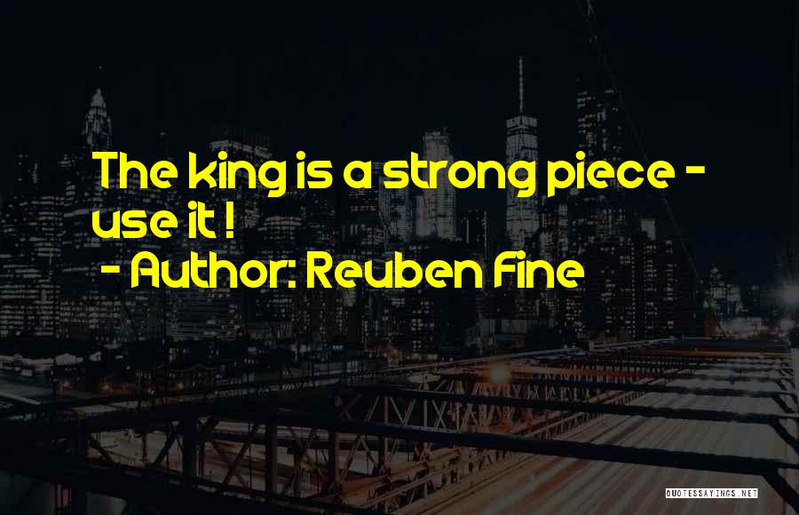 Reuben Fine Quotes: The King Is A Strong Piece - Use It !