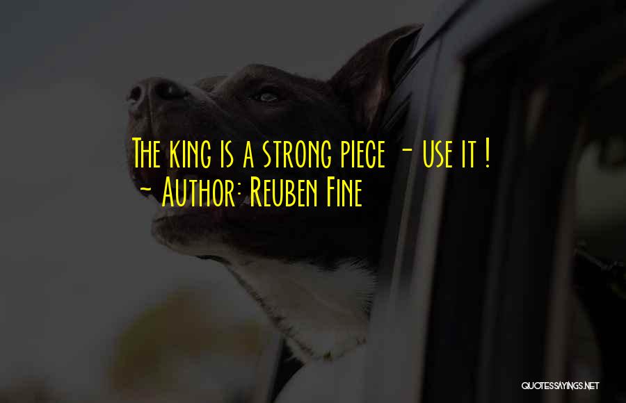 Reuben Fine Quotes: The King Is A Strong Piece - Use It !