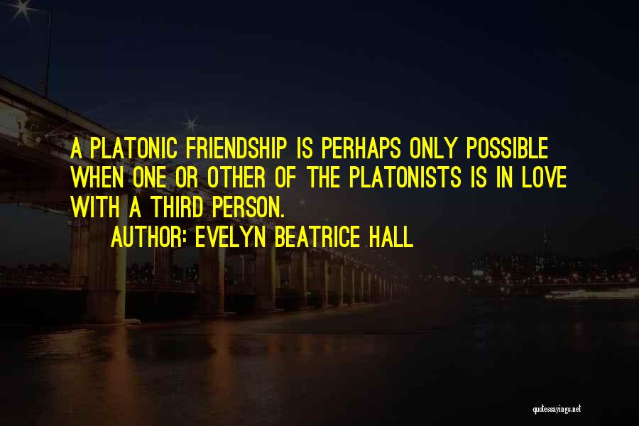 Evelyn Beatrice Hall Quotes: A Platonic Friendship Is Perhaps Only Possible When One Or Other Of The Platonists Is In Love With A Third