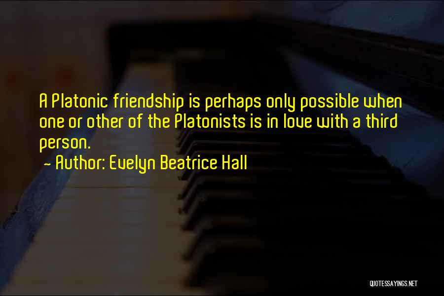 Evelyn Beatrice Hall Quotes: A Platonic Friendship Is Perhaps Only Possible When One Or Other Of The Platonists Is In Love With A Third