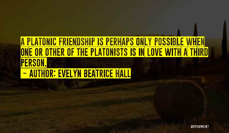 Evelyn Beatrice Hall Quotes: A Platonic Friendship Is Perhaps Only Possible When One Or Other Of The Platonists Is In Love With A Third