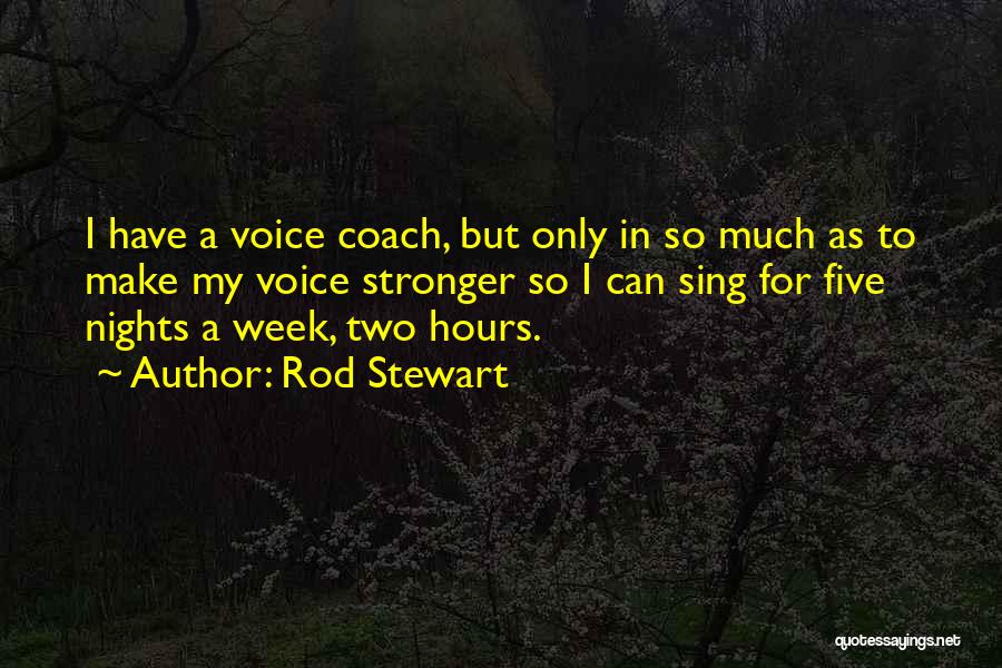 Rod Stewart Quotes: I Have A Voice Coach, But Only In So Much As To Make My Voice Stronger So I Can Sing