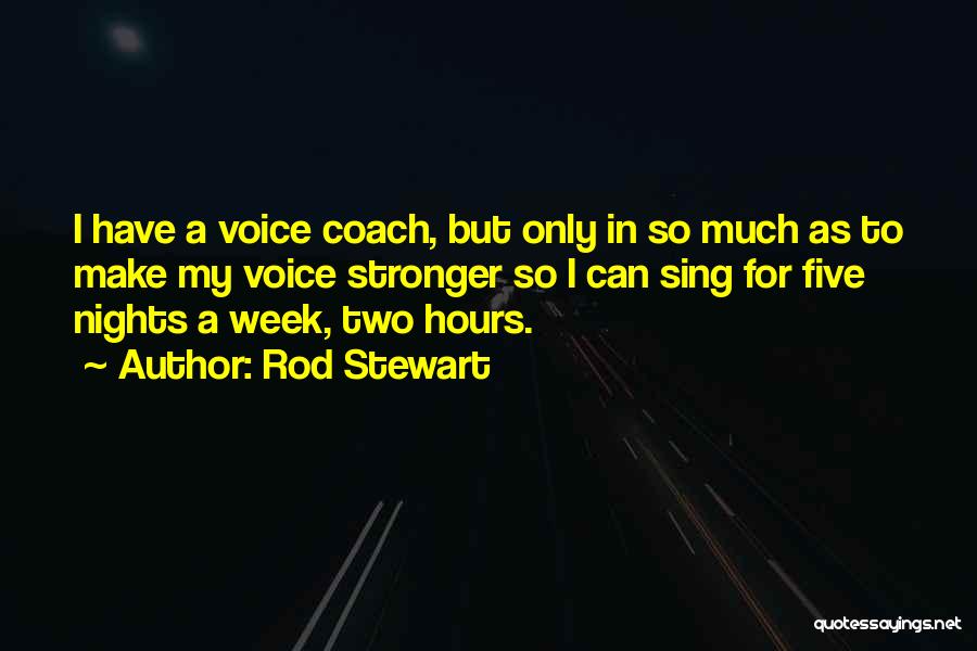 Rod Stewart Quotes: I Have A Voice Coach, But Only In So Much As To Make My Voice Stronger So I Can Sing