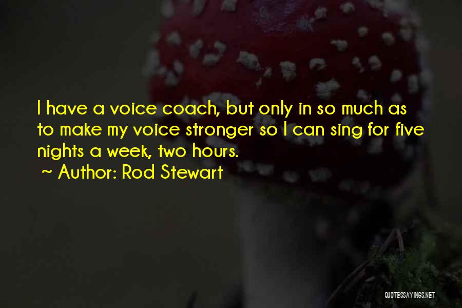 Rod Stewart Quotes: I Have A Voice Coach, But Only In So Much As To Make My Voice Stronger So I Can Sing