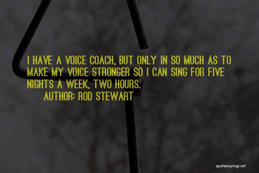 Rod Stewart Quotes: I Have A Voice Coach, But Only In So Much As To Make My Voice Stronger So I Can Sing