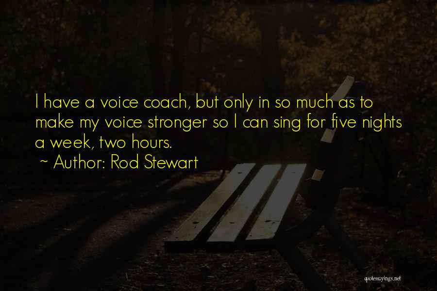 Rod Stewart Quotes: I Have A Voice Coach, But Only In So Much As To Make My Voice Stronger So I Can Sing