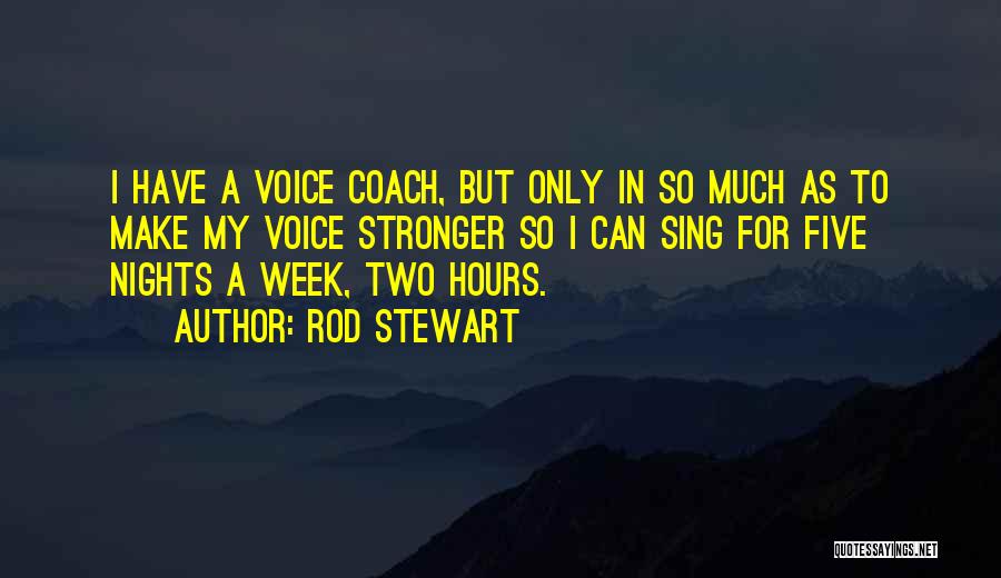 Rod Stewart Quotes: I Have A Voice Coach, But Only In So Much As To Make My Voice Stronger So I Can Sing