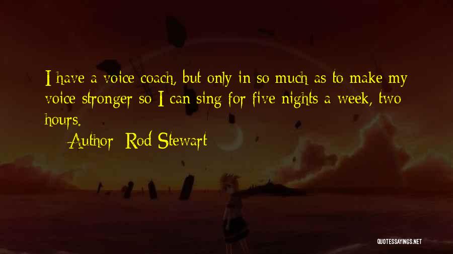 Rod Stewart Quotes: I Have A Voice Coach, But Only In So Much As To Make My Voice Stronger So I Can Sing