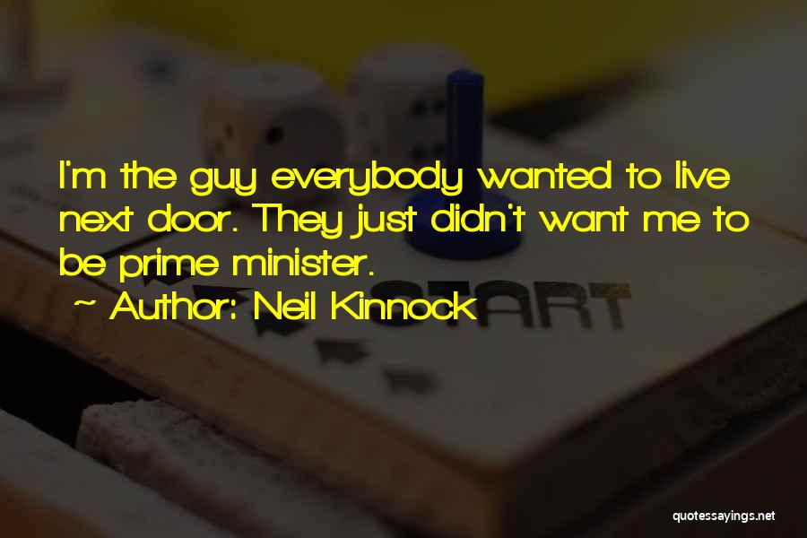 Neil Kinnock Quotes: I'm The Guy Everybody Wanted To Live Next Door. They Just Didn't Want Me To Be Prime Minister.