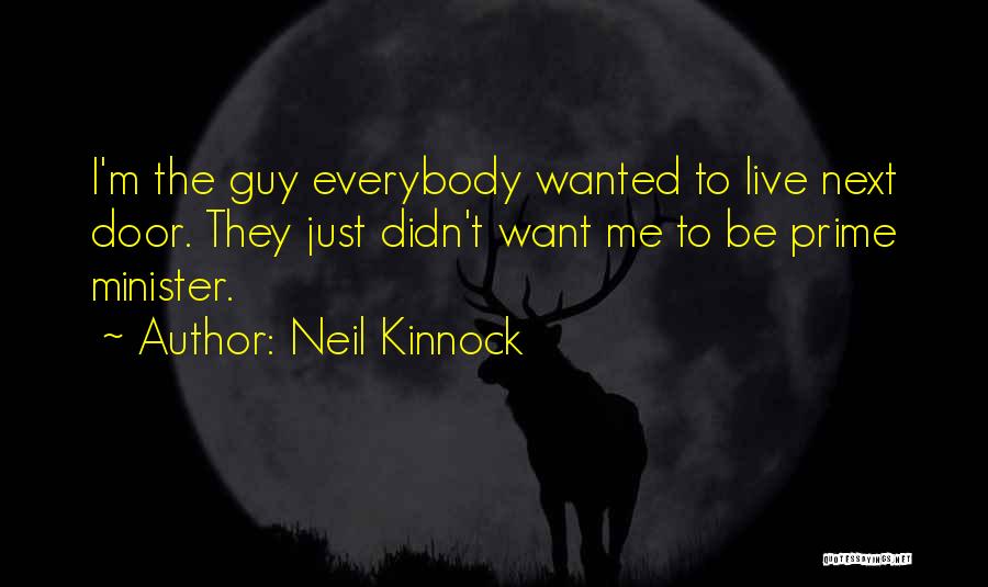 Neil Kinnock Quotes: I'm The Guy Everybody Wanted To Live Next Door. They Just Didn't Want Me To Be Prime Minister.