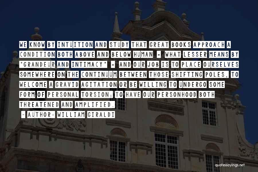 William Giraldi Quotes: We Know By Intuition And Study That Great Books Approach A Condition Both Above And Below Human - What Lesser