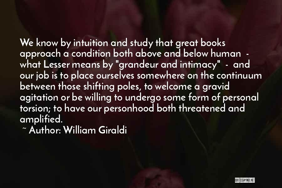 William Giraldi Quotes: We Know By Intuition And Study That Great Books Approach A Condition Both Above And Below Human - What Lesser