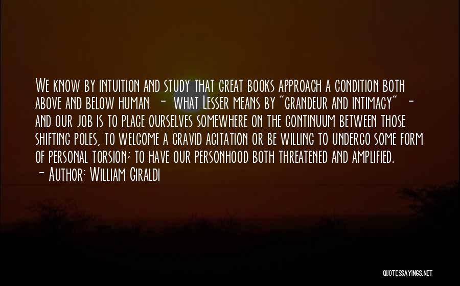 William Giraldi Quotes: We Know By Intuition And Study That Great Books Approach A Condition Both Above And Below Human - What Lesser