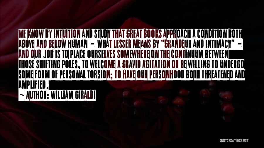 William Giraldi Quotes: We Know By Intuition And Study That Great Books Approach A Condition Both Above And Below Human - What Lesser