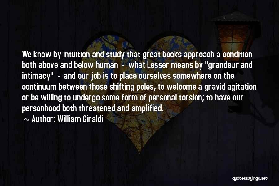 William Giraldi Quotes: We Know By Intuition And Study That Great Books Approach A Condition Both Above And Below Human - What Lesser