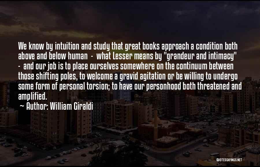 William Giraldi Quotes: We Know By Intuition And Study That Great Books Approach A Condition Both Above And Below Human - What Lesser