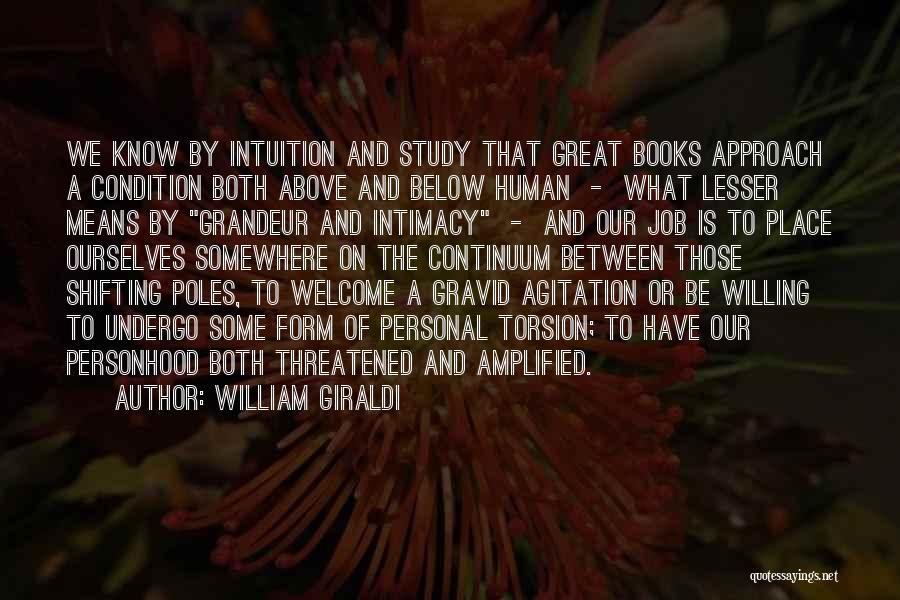 William Giraldi Quotes: We Know By Intuition And Study That Great Books Approach A Condition Both Above And Below Human - What Lesser