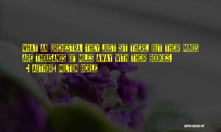 Milton Berle Quotes: What An Orchestra! They Just Sit There, But Their Minds Are Thousands Of Miles Away With Their Bookies.