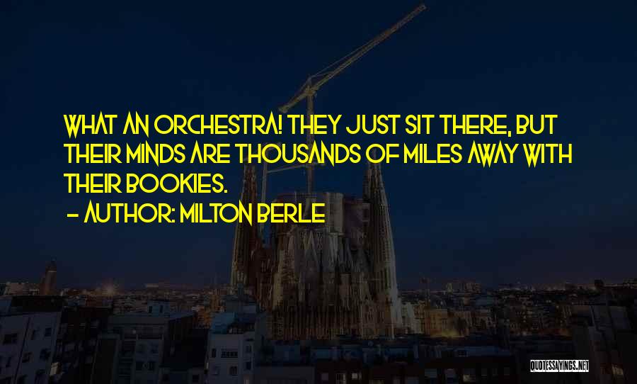 Milton Berle Quotes: What An Orchestra! They Just Sit There, But Their Minds Are Thousands Of Miles Away With Their Bookies.