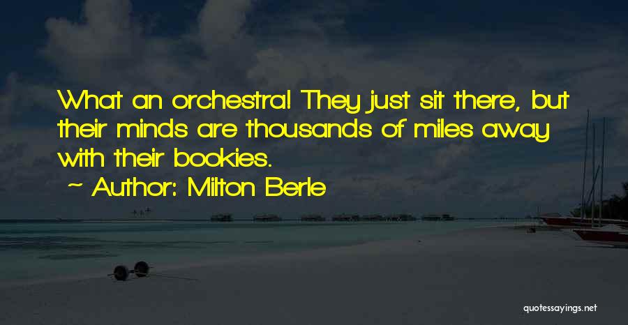 Milton Berle Quotes: What An Orchestra! They Just Sit There, But Their Minds Are Thousands Of Miles Away With Their Bookies.