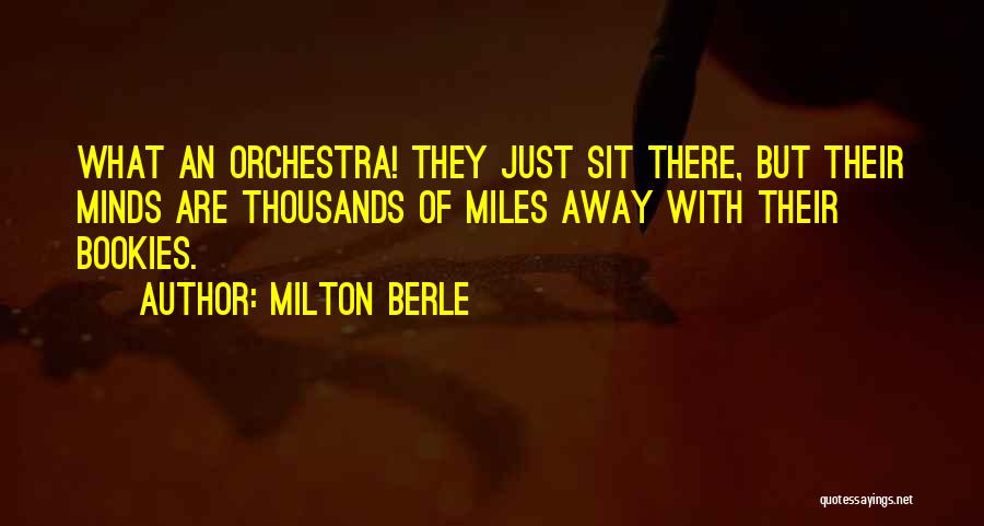 Milton Berle Quotes: What An Orchestra! They Just Sit There, But Their Minds Are Thousands Of Miles Away With Their Bookies.