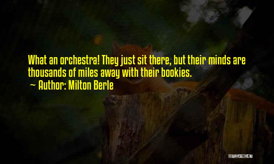Milton Berle Quotes: What An Orchestra! They Just Sit There, But Their Minds Are Thousands Of Miles Away With Their Bookies.