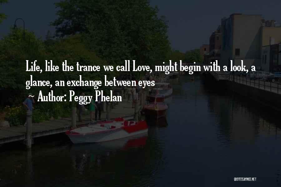 Peggy Phelan Quotes: Life, Like The Trance We Call Love, Might Begin With A Look, A Glance, An Exchange Between Eyes