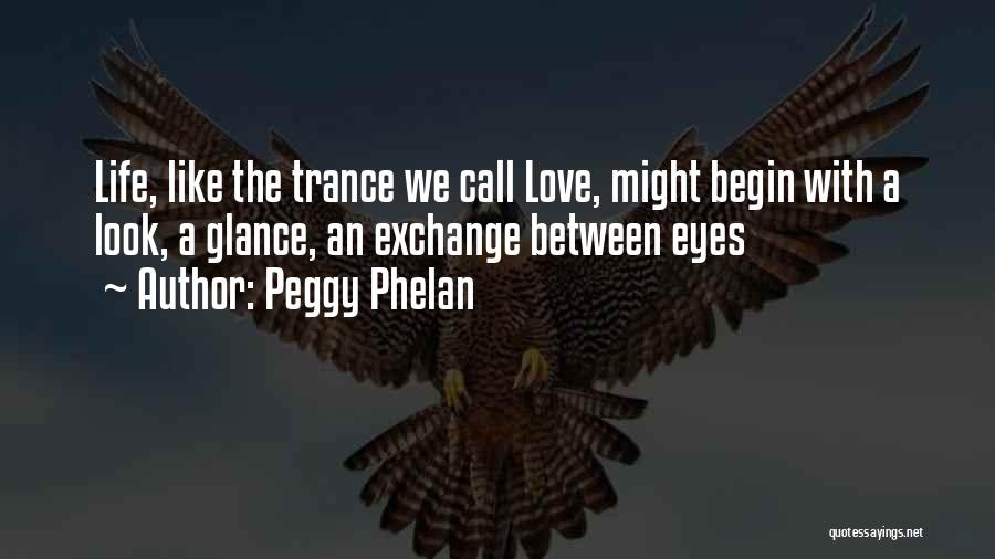 Peggy Phelan Quotes: Life, Like The Trance We Call Love, Might Begin With A Look, A Glance, An Exchange Between Eyes