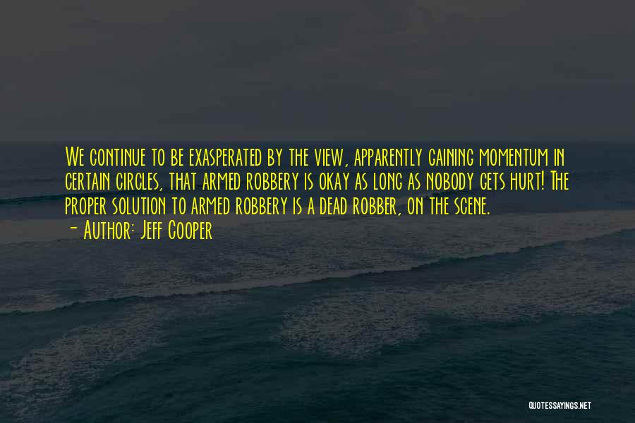 Jeff Cooper Quotes: We Continue To Be Exasperated By The View, Apparently Gaining Momentum In Certain Circles, That Armed Robbery Is Okay As