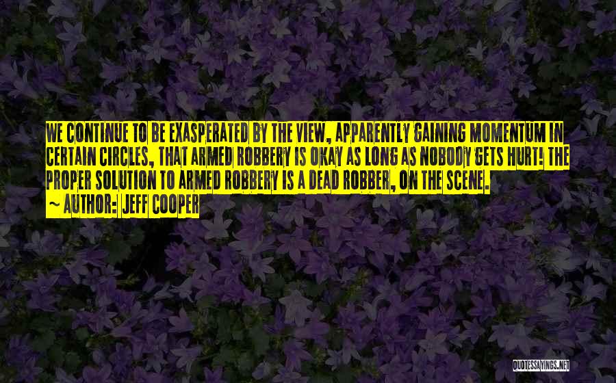 Jeff Cooper Quotes: We Continue To Be Exasperated By The View, Apparently Gaining Momentum In Certain Circles, That Armed Robbery Is Okay As