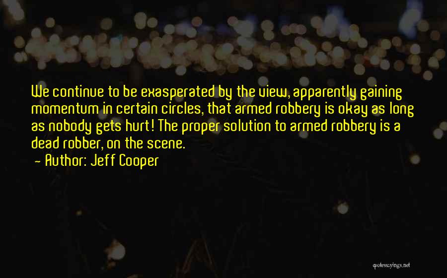 Jeff Cooper Quotes: We Continue To Be Exasperated By The View, Apparently Gaining Momentum In Certain Circles, That Armed Robbery Is Okay As