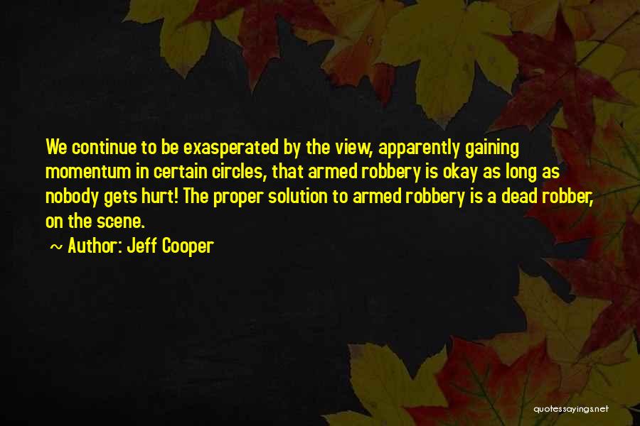 Jeff Cooper Quotes: We Continue To Be Exasperated By The View, Apparently Gaining Momentum In Certain Circles, That Armed Robbery Is Okay As
