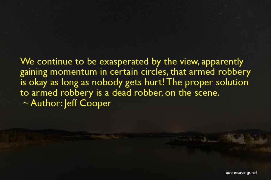 Jeff Cooper Quotes: We Continue To Be Exasperated By The View, Apparently Gaining Momentum In Certain Circles, That Armed Robbery Is Okay As