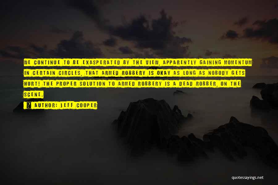 Jeff Cooper Quotes: We Continue To Be Exasperated By The View, Apparently Gaining Momentum In Certain Circles, That Armed Robbery Is Okay As