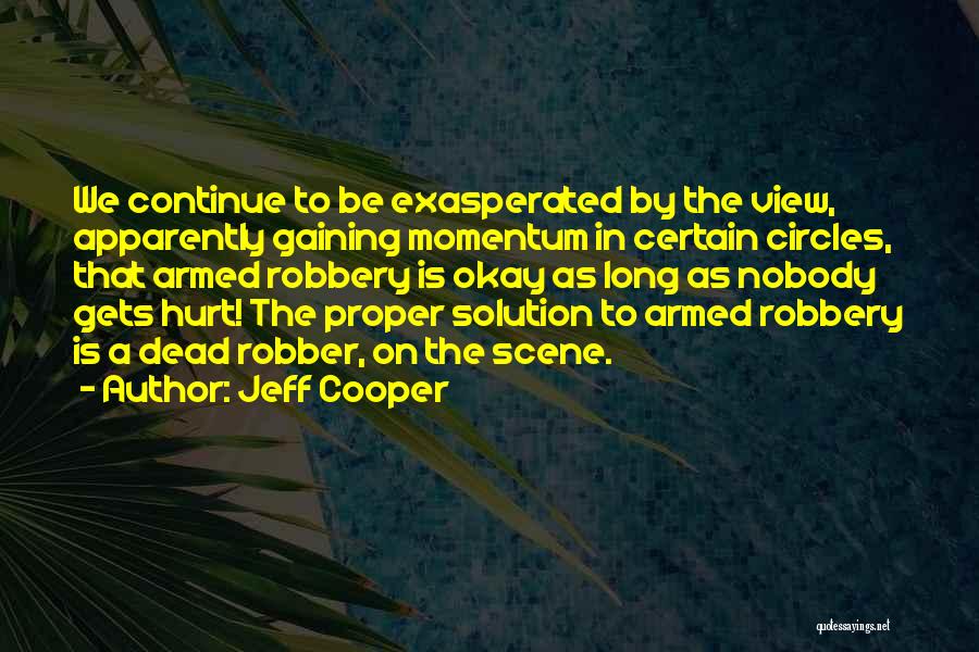 Jeff Cooper Quotes: We Continue To Be Exasperated By The View, Apparently Gaining Momentum In Certain Circles, That Armed Robbery Is Okay As