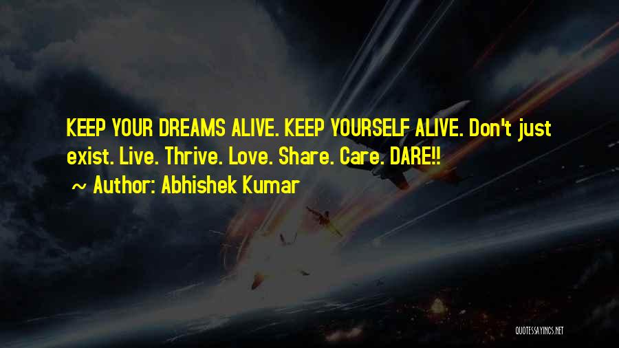 Abhishek Kumar Quotes: Keep Your Dreams Alive. Keep Yourself Alive. Don't Just Exist. Live. Thrive. Love. Share. Care. Dare!!