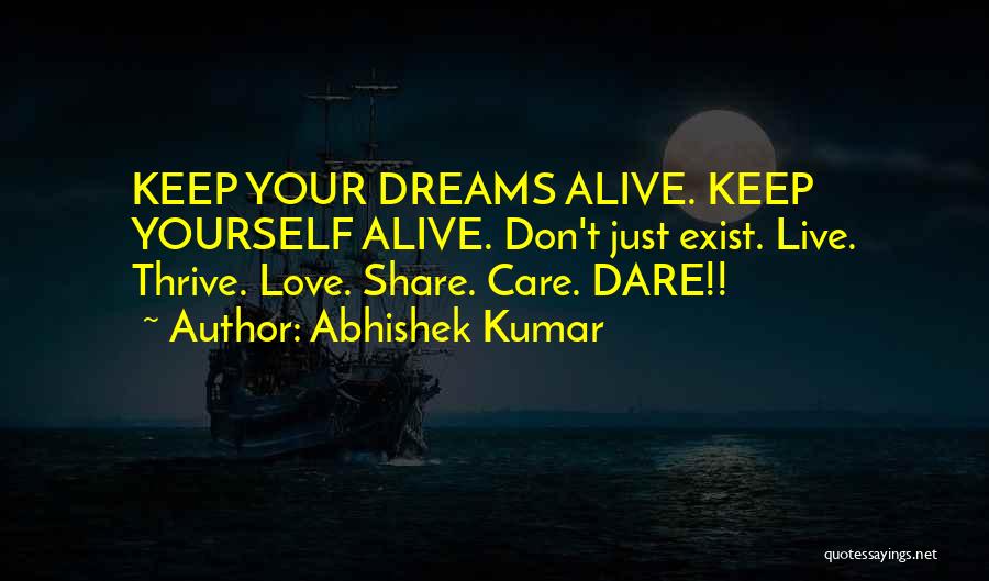 Abhishek Kumar Quotes: Keep Your Dreams Alive. Keep Yourself Alive. Don't Just Exist. Live. Thrive. Love. Share. Care. Dare!!