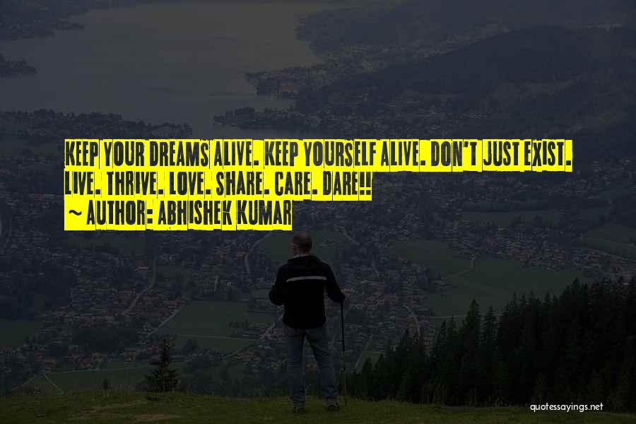 Abhishek Kumar Quotes: Keep Your Dreams Alive. Keep Yourself Alive. Don't Just Exist. Live. Thrive. Love. Share. Care. Dare!!